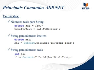 Principais Comandos ASP.NET
Conversões:
 Números reais para String

 String para números inteiros

 String para números reais

 