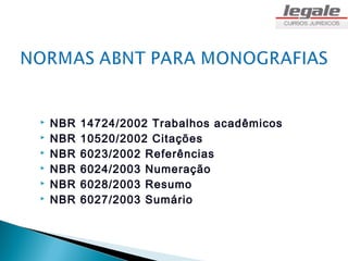    NBR   14724/2002 Trabalhos acadêmicos
   NBR   10520/2002 Citações
   NBR   6023/2002 Referências
   NBR   6024/2003 Numeração
   NBR   6028/2003 Resumo
   NBR   6027/2003 Sumário
 