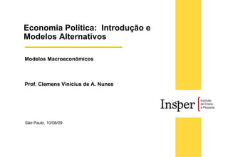 São Paulo, 10/08/09 Modelos Macroeconômicos  Prof. Clemens Vinicius de A. Nunes Economia Política:  Introdução e Modelos Alternativos  
