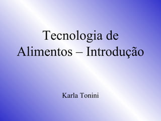 Tecnologia de
Alimentos – Introdução
Karla Tonini
 