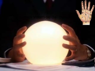 Algumas valem-se da  cristalomancia.