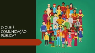 O QUE É
COMUNICAÇÃO
PÚBLICA?
 