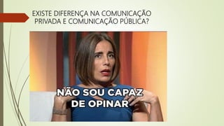 EXISTE DIFERENÇA NA COMUNICAÇÃO
PRIVADA E COMUNICAÇÃO PÚBLICA?
 