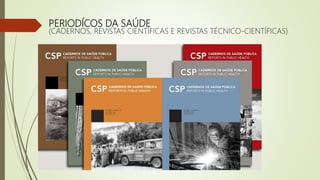 PERIODÍCOS DA SAÚDE
(CADERNOS, REVISTAS CIENTÍFICAS E REVISTAS TÉCNICO-CIENTÍFICAS)
 