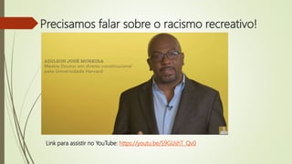 Precisamos falar sobre o racismo recreativo!
Link para assistir no YouTube: https://youtu.be/S9GUshT_Qv0
 