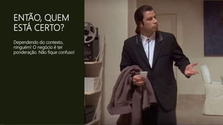 ENTÃO, QUEM
ESTÁ CERTO?
Dependendo do contexto,
ninguém! O negócio é ter
ponderação. Não fique confuso!
 