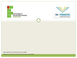 Qual a importância de refletirmos sobre nossas atitudes?
Podemos viver no mundo sem refletir sobre nossas ações, nossas atitudes?
 
