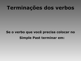 Terminações dos verbos Se o verbo que você precisa colocar no Simple Past terminar em:   