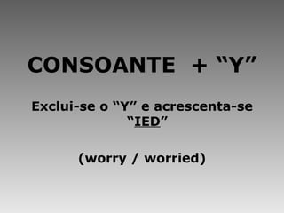 CONSOANTE  + “Y” Exclui-se o “Y” e acrescenta-se “ IED ” (worry / worried) 