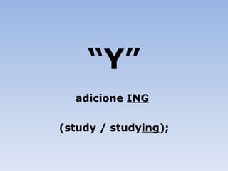 “ Y” adicione  ING   (study / study ing ); 