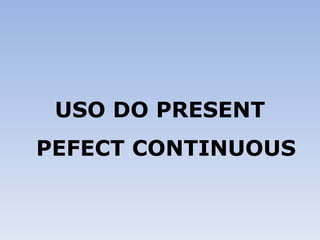 USO DO PRESENT PEFECT CONTINUOUS 