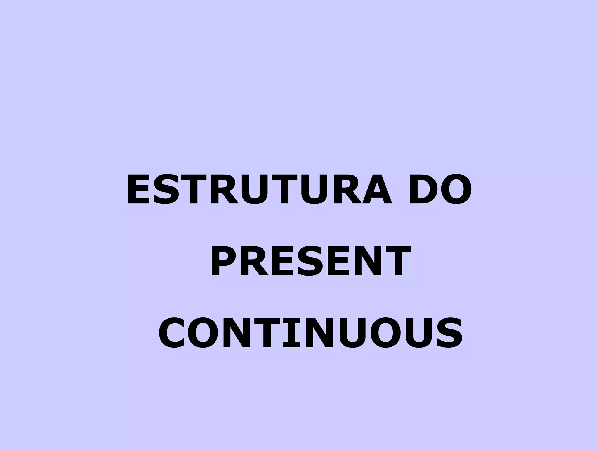 ESTRUTURA DO PRESENT CONTINUOUS 