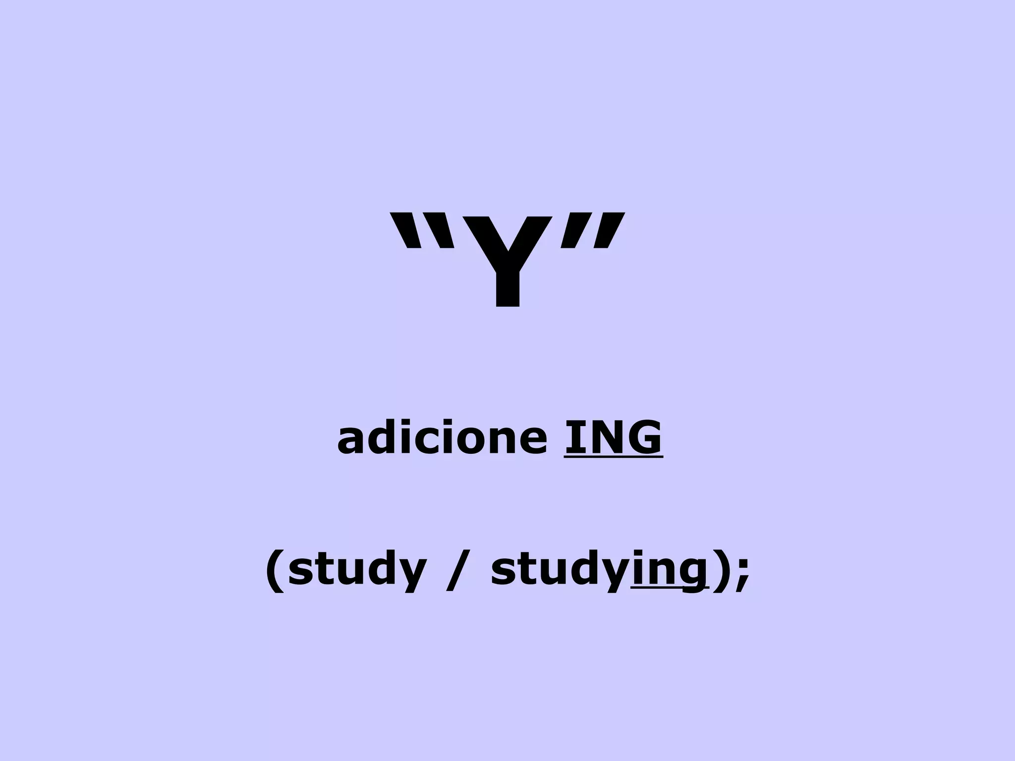 “ Y” adicione  ING   (study / study ing ); 