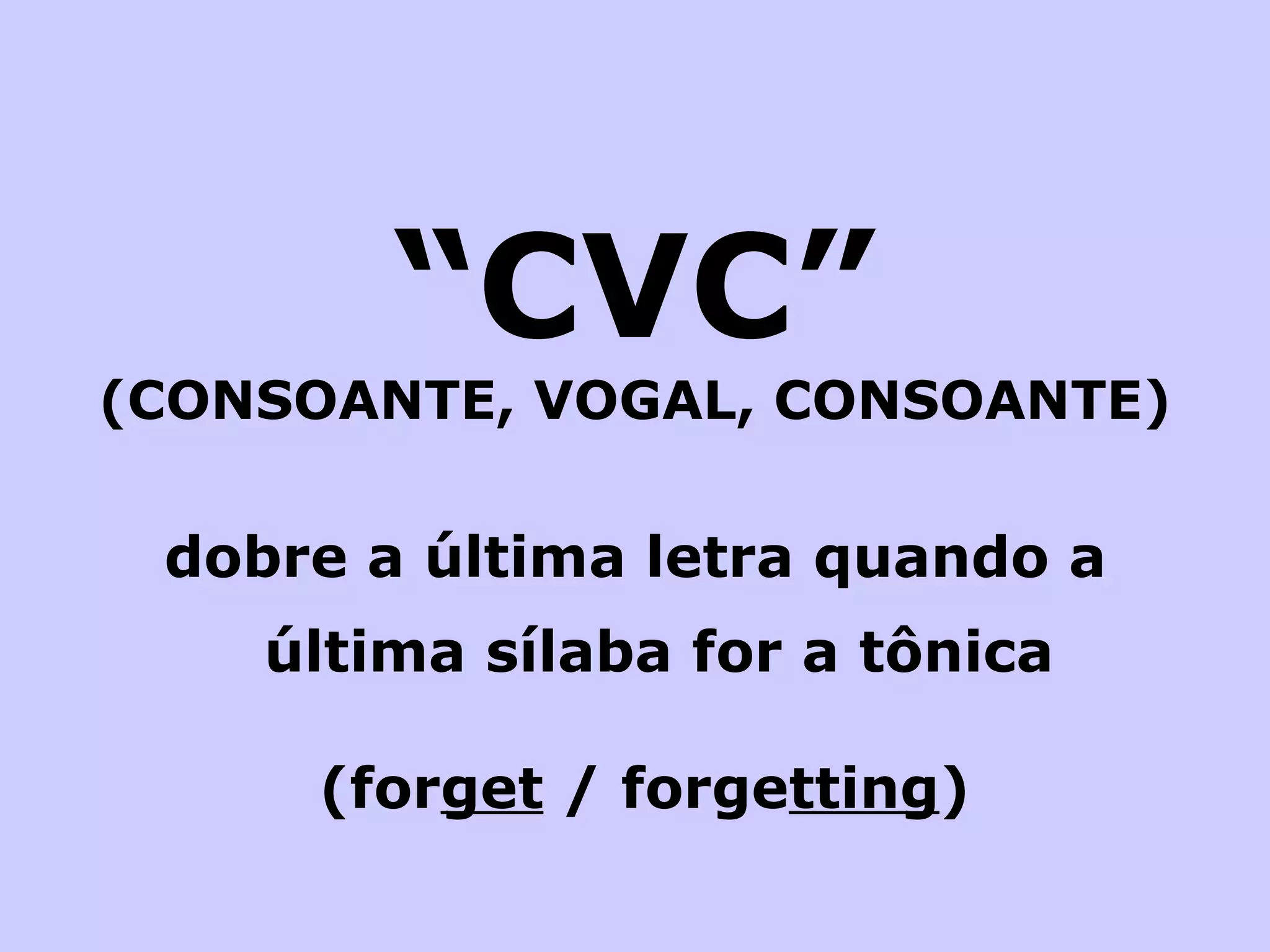 “ CVC” (CONSOANTE, VOGAL, CONSOANTE) dobre a última letra quando a última sílaba for a tônica (for get  / forge tting ) 