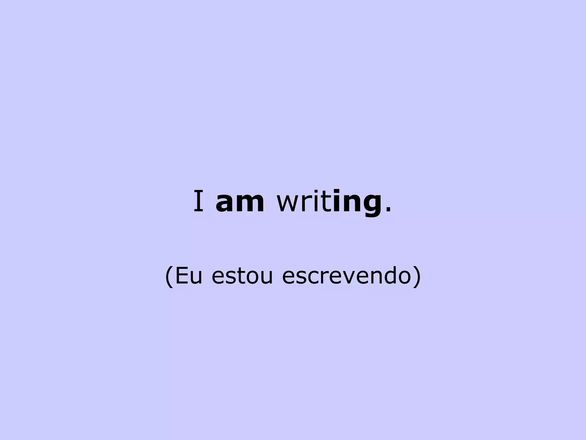 I  am  writ ing . (Eu estou escrevendo) 