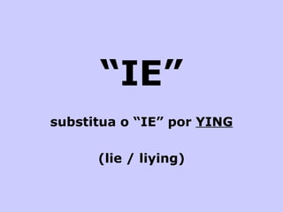“ IE” substitua o “IE” por  YING (lie / liying) 