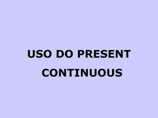 USO DO PRESENT CONTINUOUS 