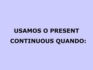 USAMOS O PRESENT CONTINUOUS QUANDO: 