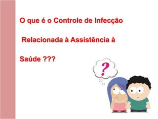 O que é o Controle de Infecção
Relacionada à Assistência à
Saúde ???
 