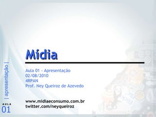 Aula 01 - Apresentação 02/08/2010 4RPAN Prof. Ney Queiroz de Azevedo www.midiaeconsumo.com.br twitter.com/neyqueiroz Mídia 