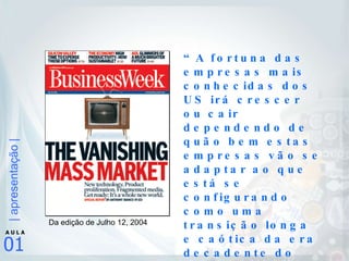 Da edição de Julho 12, 2004 “ A fortuna das empresas mais conhecidas dos US irá crescer ou cair dependendo de quão bem estas empresas vão se adaptar ao que está se configurando como uma transição longa e caótica da era decadente do marketing de massa para o despontar do micro-marketing” 