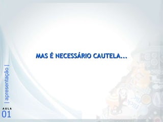 MAS É NECESSÁRIO CAUTELA... 