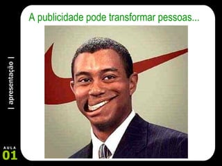 | apresentação | 01 A U L A A publicidade pode transformar pessoas... 