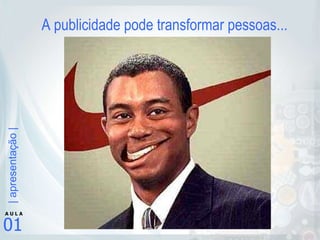 A publicidade pode transformar pessoas... 