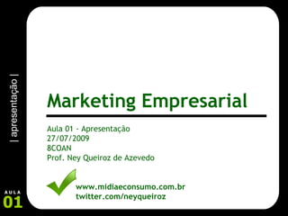 Aula 01 - Apresentação 27/07/2009 8COAN Prof. Ney Queiroz de Azevedo www.midiaeconsumo.com.br twitter.com/neyqueiroz | apresentação | Marketing Empresarial 01 A U L A 