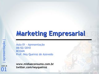 Aula 01 - Apresentação 08/02/2010 8COAN Prof. Ney Queiroz de Azevedo www.midiaeconsumo.com.br twitter.com/neyqueiroz Marketing Empresarial 