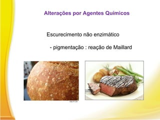 Alterações por Agentes Químicos
Escurecimento não enzimático
- pigmentação : reação de Maillard
 