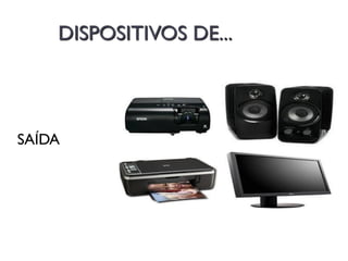 DISPOSITIVOS DE...
SAÍDA
 