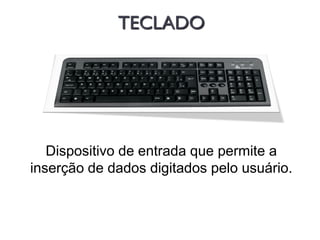 TECLADO
Dispositivo de entrada que permite a
inserção de dados digitados pelo usuário.
 