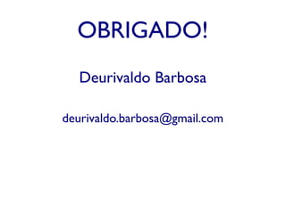 OBRIGADO!
Deurivaldo Barbosa
deurivaldo.barbosa@gmail.com
 