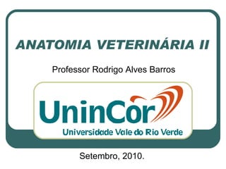 ANATOMIA VETERINÁRIA II Setembro, 2010. Professor Rodrigo Alves Barros 