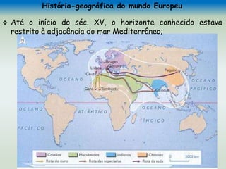 História-geográfica do mundo Europeu
 Até o início do séc. XV, o horizonte conhecido estava
restrito à adjacência do mar Mediterrâneo;
 