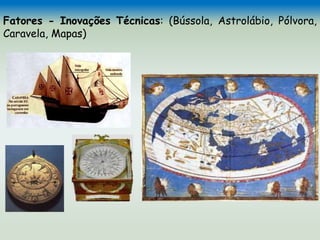 Fatores - Inovações Técnicas: (Bússola, Astrolábio, Pólvora,
Caravela, Mapas)
 