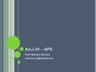 AULA 01 – APS
Profª Mariana Oliveira
mariana_si@oulook.com
 