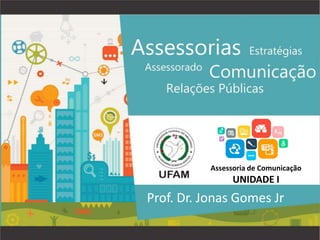 Assessoria de Comunicação
UNIDADE I
Prof. Dr. Jonas Gomes Jr
 