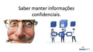 Saber manter informações
confidenciais.
 