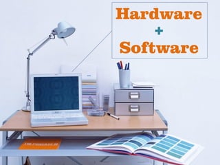 Hardware
   +
Software
 