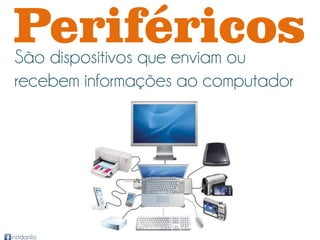 Periféricos
 São dispositivos que enviam ou
 recebem informações ao computador




instdanilo
 
