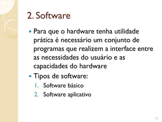 2. Software
 Para que o hardware tenha utilidade
prática é necessário um conjunto de
programas que realizem a interface entre
as necessidades do usuário e as
capacidades do hardware
 Tipos de software:
1. Software básico
2. Software aplicativo
25
 