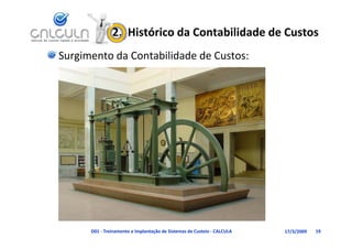 2.  Histórico da Contabilidade de Custos
Surgimento da Contabilidade de Custos:




      D01 ‐ Treinamento e Implantação de Sistemas de Custeio ‐ CALCULA   17/3/2009   19
 