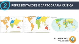 REPRESENTAÇÕES E CARTOGRAFIA CRÍTICA
01 CARTOGRAFIA
Profa. Aline Gomes
alinegomes.jimdo.com
 
