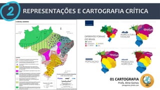 REPRESENTAÇÕES E CARTOGRAFIA CRÍTICA
01 CARTOGRAFIA
Profa. Aline Gomes
alinegomes.jimdo.com
 