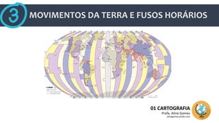 MOVIMENTOS DA TERRA E FUSOS HORÁRIOS
01 CARTOGRAFIA
Profa. Aline Gomes
alinegomes.jimdo.com
 