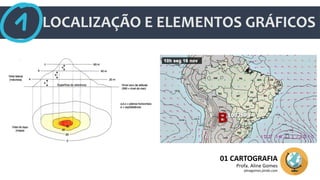 LOCALIZAÇÃO E ELEMENTOS GRÁFICOS
01 CARTOGRAFIA
Profa. Aline Gomes
alinegomes.jimdo.com
 