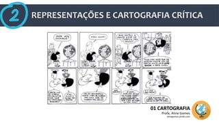 REPRESENTAÇÕES E CARTOGRAFIA CRÍTICA
01 CARTOGRAFIA
Profa. Aline Gomes
alinegomes.jimdo.com
 