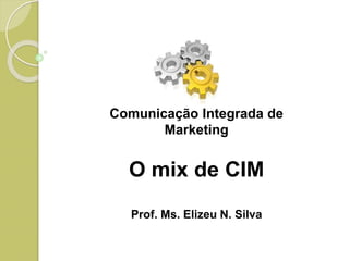 Comunicação Integrada de
Marketing
O mix de CIM
Prof. Ms. Elizeu N. Silva
 
